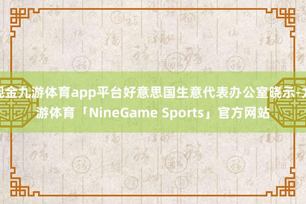 现金九游体育app平台好意思国生意代表办公室晓示-九游体育「NineGame Sports」官方网站