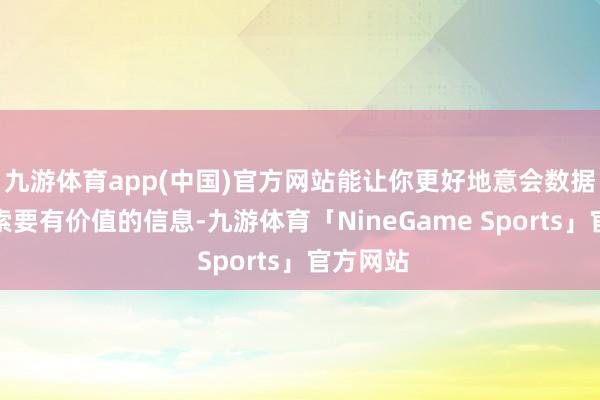 九游体育app(中国)官方网站能让你更好地意会数据并从中索要有价值的信息-九游体育「NineGame Sports」官方网站