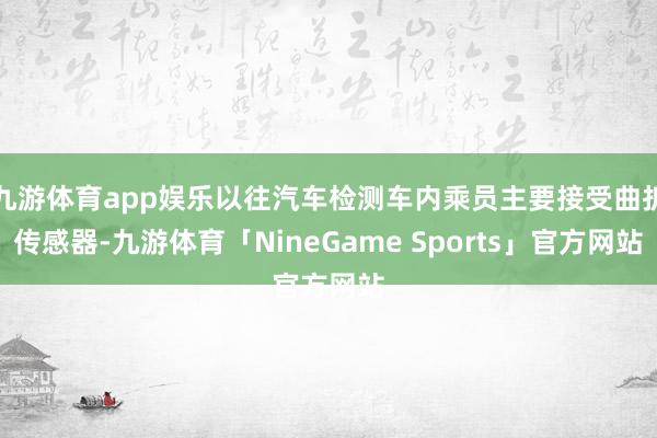 九游体育app娱乐以往汽车检测车内乘员主要接受曲折传感器-九游体育「NineGame Sports」官方网站